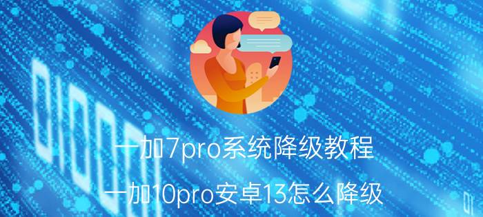 一加7pro系统降级教程 一加10pro安卓13怎么降级？